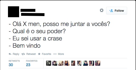 Calma, gente! Não é preciso ser mutante para aprender a usar a crase corretamente. Esse acento que parece complicado para muita gente nada mais é que a junção da preposição a com o artigo feminino a. Mas se você ainda acredita que para entender essa regra é preciso ter habilidades especiais, veja alguns exemplos de erros retirados do Twitter e aprenda com eles. Calma, gente! Não é preciso ser mutante para aprender a usar a crase corretamente. Esse acento que parece complicado para muita gente nada mais é que a junção da preposição a com o artigo feminino a. Mas se você ainda acredita que para entender essa regra é preciso ter habilidades especiais, veja alguns exemplos de erros retirados do Twitter e aprenda com eles.