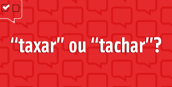 “Tachar” ou “taxar”: qual é o certo?