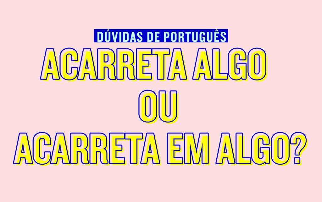 “Acarreta algo” ou “acarreta em algo”?