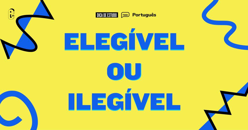 “Elegível” ou “ilegível”: qual é o certo?